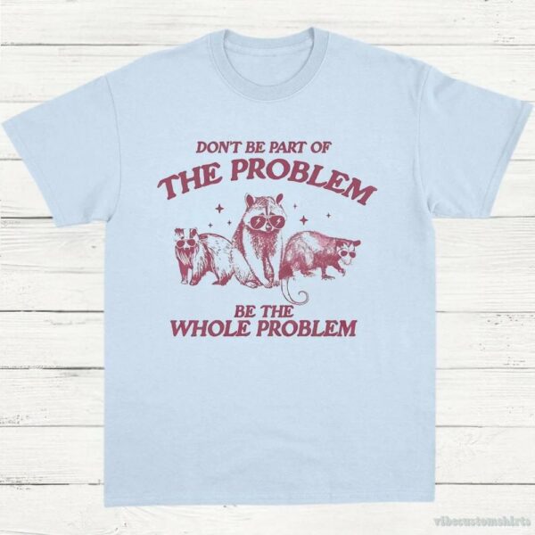 Don’t Be Part Of The Problem Be The Whole Problem Shirt, Funny Trash Panda Raccoon Meme T-Shirt, Funny Street Cats, Meme Gift