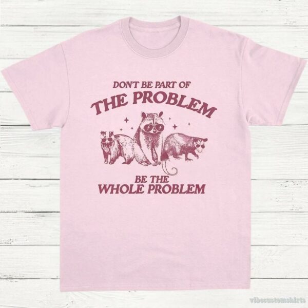 Don’t Be Part Of The Problem Be The Whole Problem Shirt, Funny Trash Panda Raccoon Meme T-Shirt, Funny Street Cats, Meme Gift