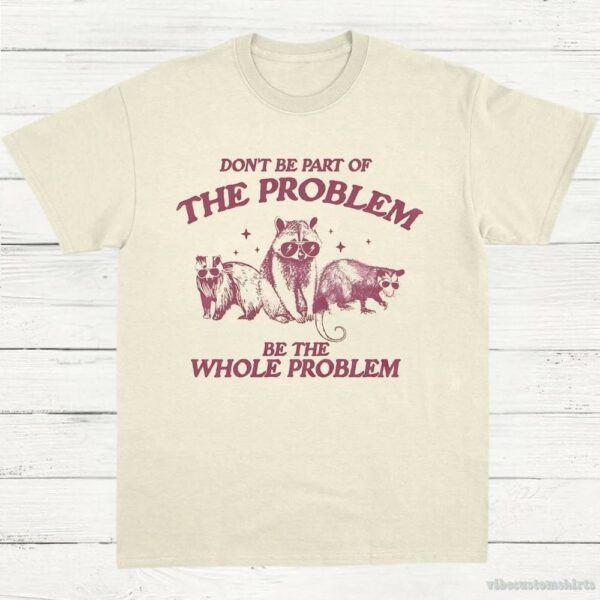 Don’t Be Part Of The Problem Be The Whole Problem Shirt, Funny Trash Panda Raccoon Meme T-Shirt, Funny Street Cats, Meme Gift