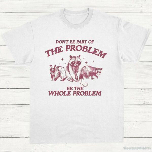 Don’t Be Part Of The Problem Be The Whole Problem Shirt, Funny Trash Panda Raccoon Meme T-Shirt, Funny Street Cats, Meme Gift