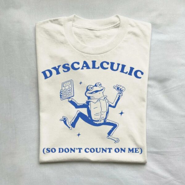 Dyscalculic So Don’t Count On Me Dyslexic Meme T-Shirt