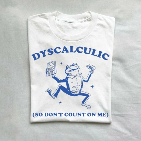 Dyscalculic So Don’t Count On Me Dyslexic Meme T-Shirt