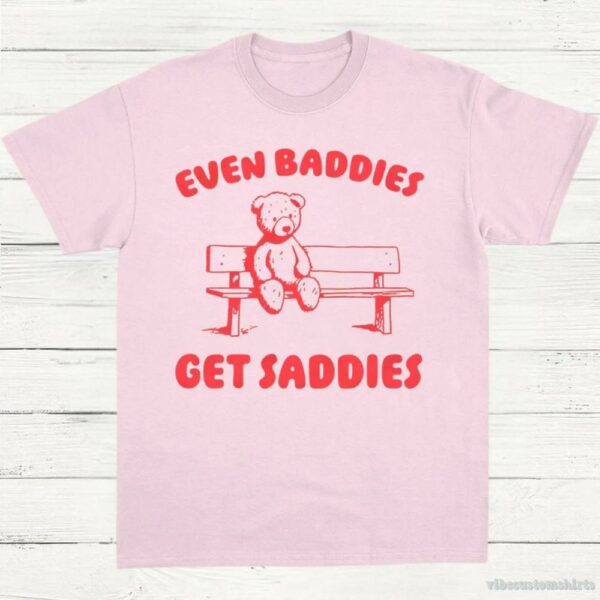 Even Baddies Get Saddies T-Shirt