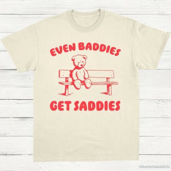Even Baddies Get Saddies T-Shirt