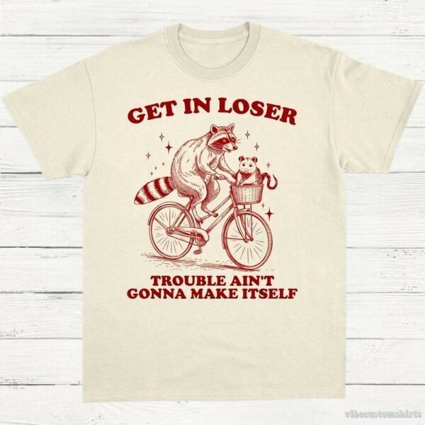 Get In Loser Trouble Ain’t Gonna Make Itself Vintage Shirt