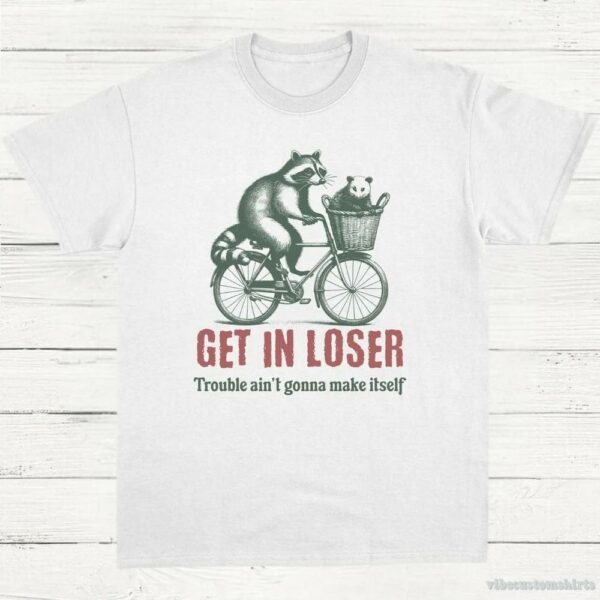 Get In Loser Trouble Ain’t Gonna Make It Itself Meme Shirt